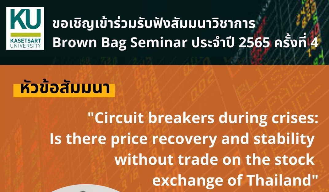 ขอเชิญเข้าร่วมรับฟังสัมมนาวิชาการ  Brown Bag Seminar ครั้งที่ 4 ประจำปี 2565  เรื่อง “Circuit breakers during crises: Is there price recovery and stability without trade on the stock exchange of Thailand”  โดย ผศ.ดร.วศิน ศิวสฤษดิ์ อาจารย์ประจำ คณะเศรษฐศาสตร์ มหาวิทยาลัยธรรมศาสตร์  วันพฤหัสบดีที่ 26 พฤษภาคม 2565 เวลา 10.00–12.00 น.