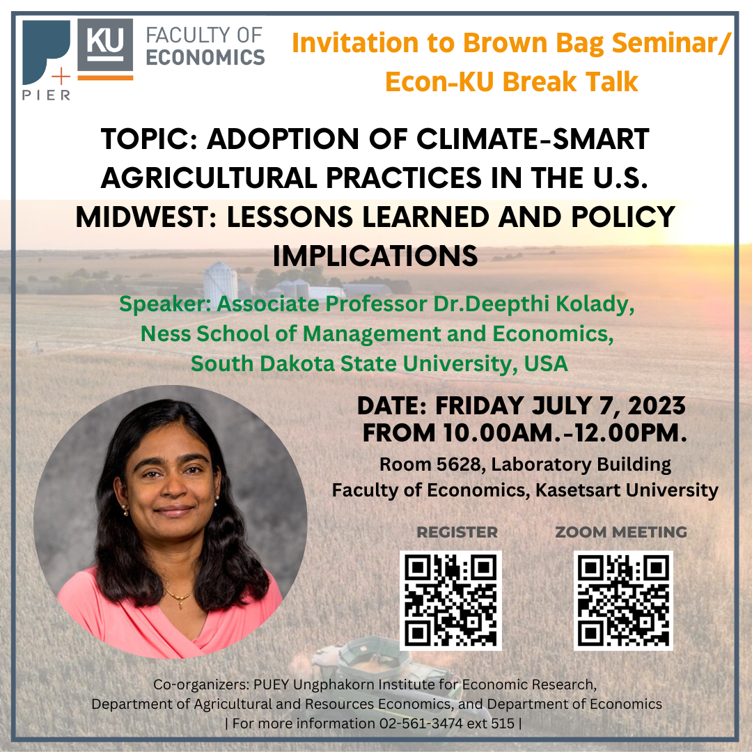 Invitation to Brown Bag Seminar/Econ-KU Break Talk  Topic: Adoption of climate-smart agricultural practices in the U.S. Midwest: Lessons Learned and policy implications  Speaker: Associate Professor Dr.Deepthi Kolady, Ness School of Management and Economics, South Dakota State University, USA  Date: Friday July 7, 2023 from 10.00am.-12.00pm. Room 5628, Laboratory Building Faculty of Economics, Kasetsart University