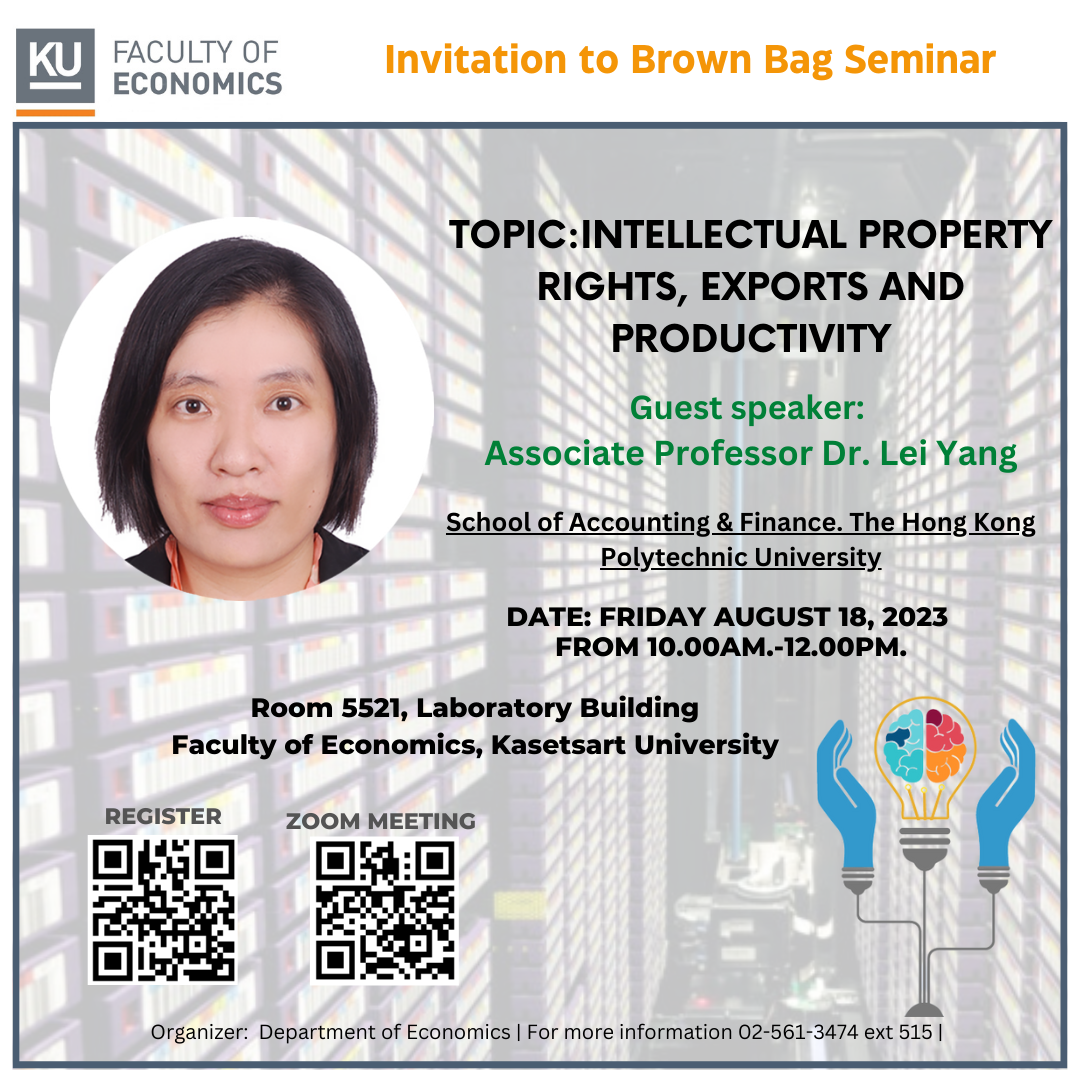 Invitation to Brown Bag Seminar Topic: Intellectual Property Rights, Exports and Productivity Guest speaker: Associate Professor Dr. Lei Yang Organization: School of Accounting & Finance. The Hong Kong Polytechnic University  Date: Friday August 18, 2023 from 10.00am.-12.00pm.  Room 5521, Laboratory Building Faculty of Economics, Kasetsart University